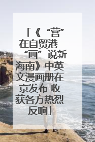 《“营”在自贸港 “画”说新海南》中英文漫画册在京发布 收获各方热烈反响