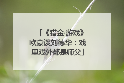 《猎金·游戏》欧豪谈刘德华：戏里戏外都是师父