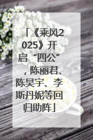 《乘风2025》开启“四公”，陈丽君、陈昊宇、李斯丹妮等回归助阵