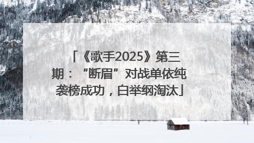 《歌手2025》第三期：“断眉”对战单依纯袭榜成功，白举纲淘汰