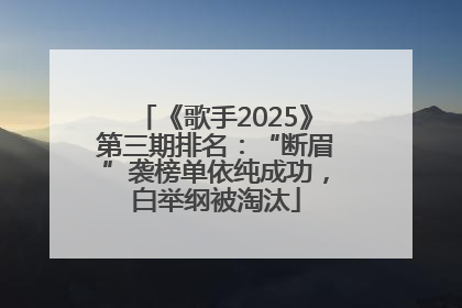《歌手2025》第三期排名：“断眉”袭榜单依纯成功，白举纲被淘汰