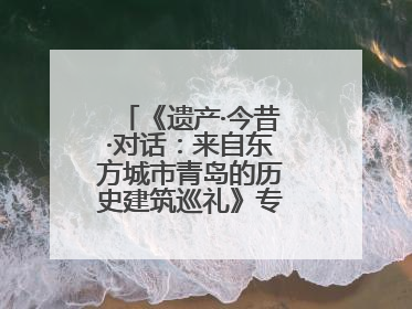 《遗产·今昔·对话：来自东方城市青岛的历史建筑巡礼》专题展在德开幕