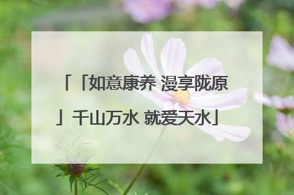 「如意康养 漫享陇原」千山万水 就爱天水