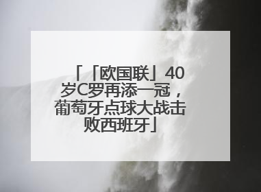 「欧国联」40岁C罗再添一冠，葡萄牙点球大战击败西班牙