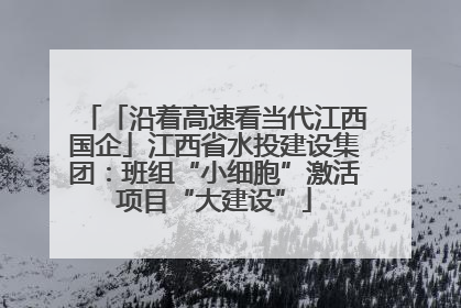 「沿着高速看当代江西国企」江西省水投建设集团：班组“小细胞”激活项目“大建设”