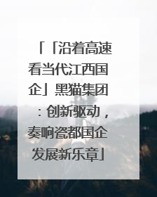 「沿着高速看当代江西国企」黑猫集团：创新驱动，奏响瓷都国企发展新乐章