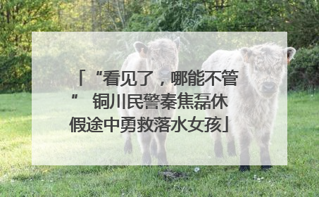 “看见了，哪能不管” 铜川民警秦焦磊休假途中勇救落水女孩