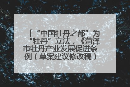 “中国牡丹之都”为“牡丹”立法，《菏泽市牡丹产业发展促进条例（草案建议修改稿）》公开征求意见