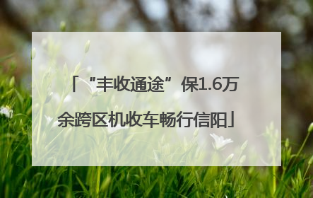 “丰收通途”保1.6万余跨区机收车畅行信阳