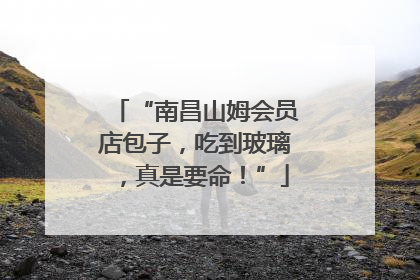 “南昌山姆会员店包子，吃到玻璃，真是要命！”