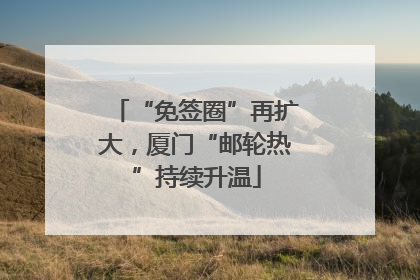 “免签圈”再扩大，厦门“邮轮热”持续升温