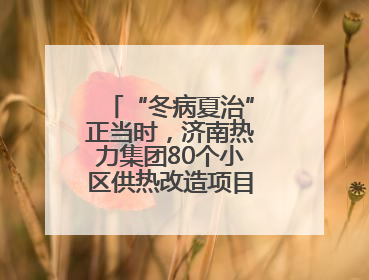 “冬病夏治”正当时，济南热力集团80个小区供热改造项目“加速跑”