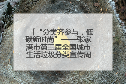 “分类齐参与，低碳新时尚”——张家港市第三届全国城市生活垃圾分类宣传周活动火热开展！