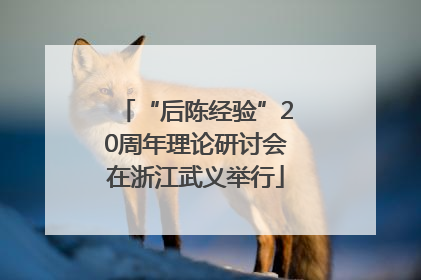 “后陈经验”20周年理论研讨会在浙江武义举行