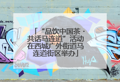 “品饮中国茶・共话马连道”活动在西城广外街道马连道街区举办