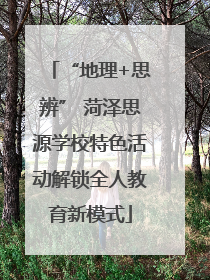 “地理+思辨” 菏泽思源学校特色活动解锁全人教育新模式