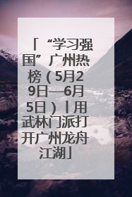 “学习强国”广州热榜（5月29日—6月5日）丨用武林门派打开广州龙舟江湖
