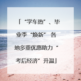 “学车热”、毕业季“焕新” 各地多重优惠助力“考后经济”升温