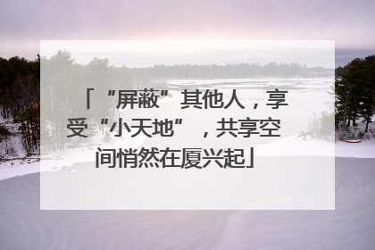 “屏蔽”其他人，享受“小天地”，共享空间悄然在厦兴起