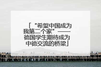“希望中国成为我第二个家”——德国学生期待成为中德交流的桥梁