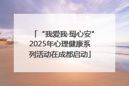 “我爱我·蜀心安”2025年心理健康系列活动在成都启动