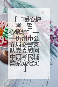 “暖心护考 · 警心筑梦”——忻州市公安局交警支队党委慰问中高考民辅警家庭纪实