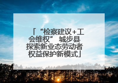 “检察建议+工会维权” 城步县探索新业态劳动者权益保护新模式
