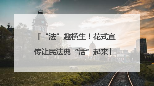“法”趣横生！花式宣传让民法典“活”起来