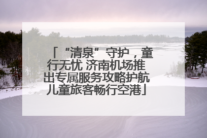 “清泉”守护，童行无忧 济南机场推出专属服务攻略护航儿童旅客畅行空港
