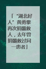 “湖北好人”黄勇攀再次捐髓救人，去年曾捐髓救过同一患者