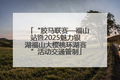 “胶马联赛—福山站暨2025魅力银湖福山大樱桃环湖赛”活动交通管制