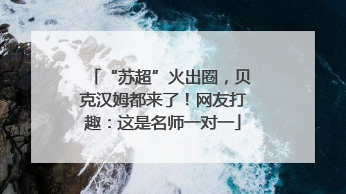 “苏超”火出圈，贝克汉姆都来了！网友打趣：这是名师一对一