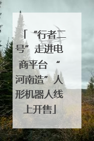 “行者二号”走进电商平台 “河南造”人形机器人线上开售