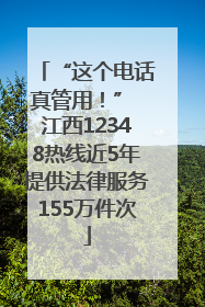 “这个电话真管用！” 江西12348热线近5年提供法律服务155万件次