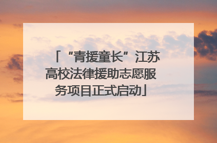 “青援童长”江苏高校法律援助志愿服务项目正式启动