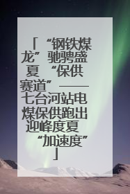 “钢铁煤龙”驰骋盛夏 “保供赛道”——七台河站电煤保供跑出迎峰度夏 “加速度”