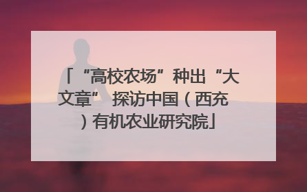 “高校农场”种出“大文章” 探访中国（西充）有机农业研究院