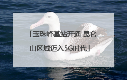 玉珠峰基站开通 昆仑山区域迈入5G时代