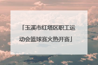 玉溪市红塔区职工运动会篮球赛火热开赛
