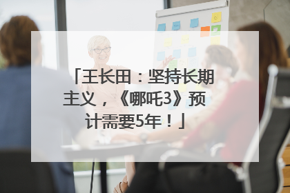 王长田：坚持长期主义，《哪吒3》预计需要5年！