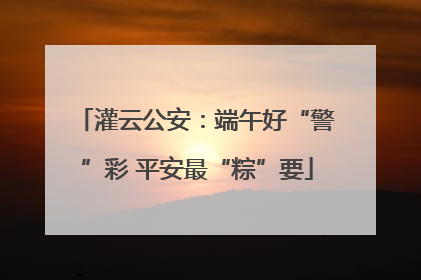 灌云公安：端午好“警”彩 平安最“粽”要