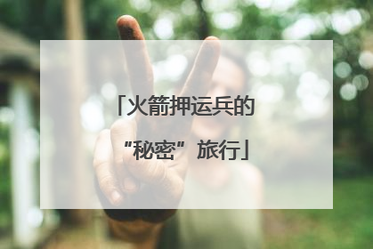 火箭押运兵的“秘密”旅行