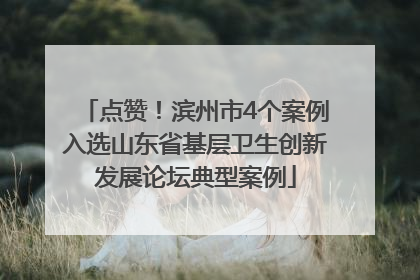 点赞！滨州市4个案例入选山东省基层卫生创新发展论坛典型案例