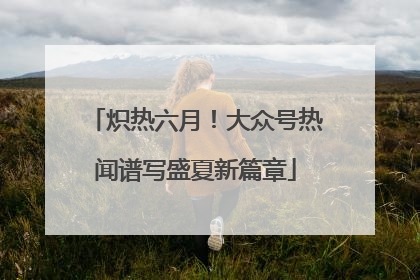 炽热六月！大众号热闻谱写盛夏新篇章