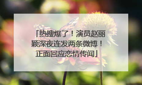 热搜爆了！演员赵丽颖深夜连发两条微博！正面回应恋情传闻