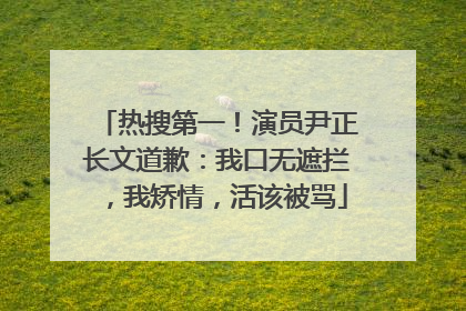 热搜第一！演员尹正长文道歉：我口无遮拦，我矫情，活该被骂