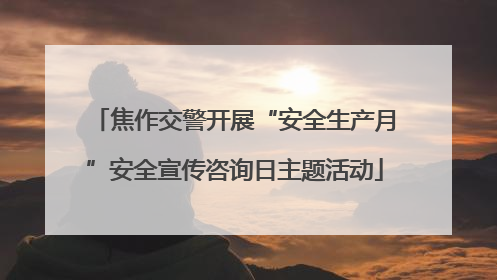 焦作交警开展“安全生产月”安全宣传咨询日主题活动