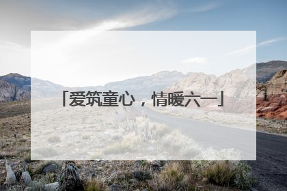 爱筑童心，情暖六一