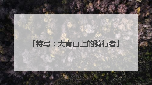 特写：大青山上的骑行者