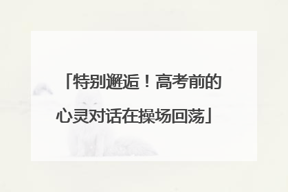 特别邂逅！高考前的心灵对话在操场回荡